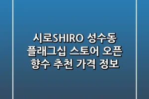 시로SHIRO 성수동 플래그십 스토어 오픈 향수 추천 가격 정보