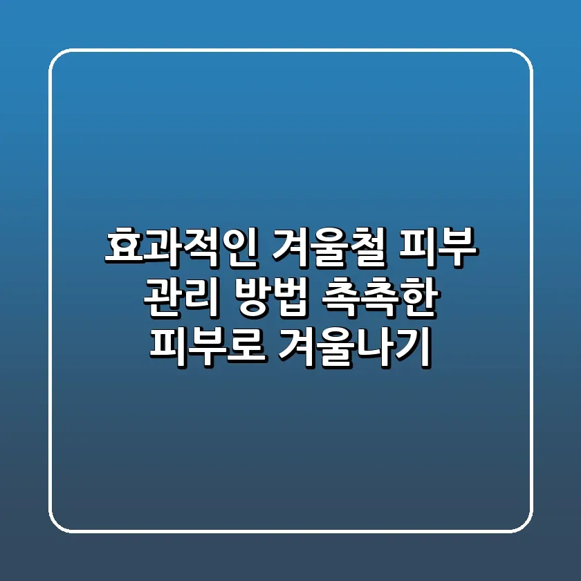 효과적인 겨울철 피부 관리 방법 촉촉한 피부로 겨울나기