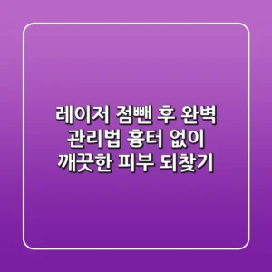 레이저 점뺀 후 완벽 관리법 흉터 없이 깨끗한 피부 되찾기