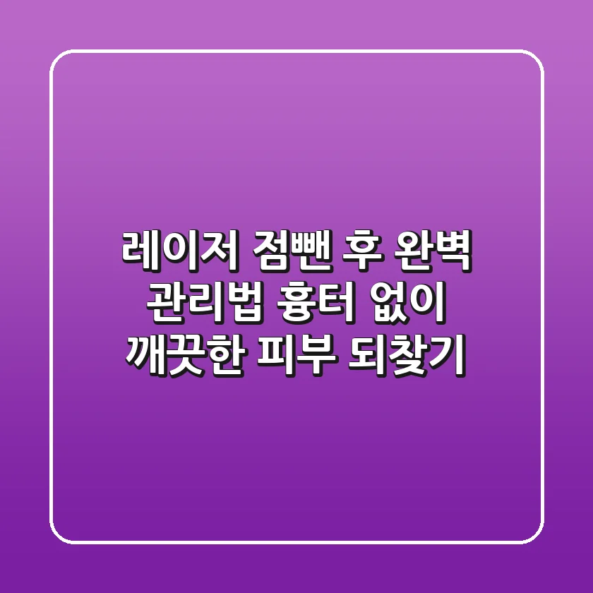 레이저 점뺀 후 완벽 관리법 흉터 없이 깨끗한 피부 되찾기