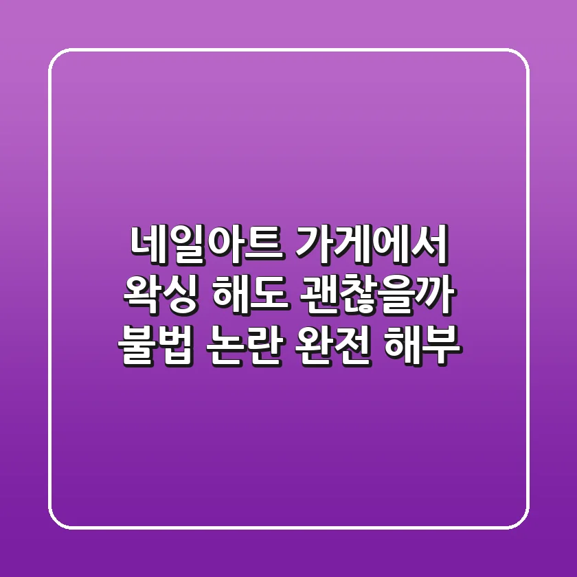 네일아트 가게에서 왁싱 해도 괜찮을까 불법 논란 완전 해부