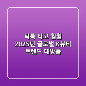 틱톡 타고 훨훨! 2025년 글로벌 K-뷰티 트렌드 대방출