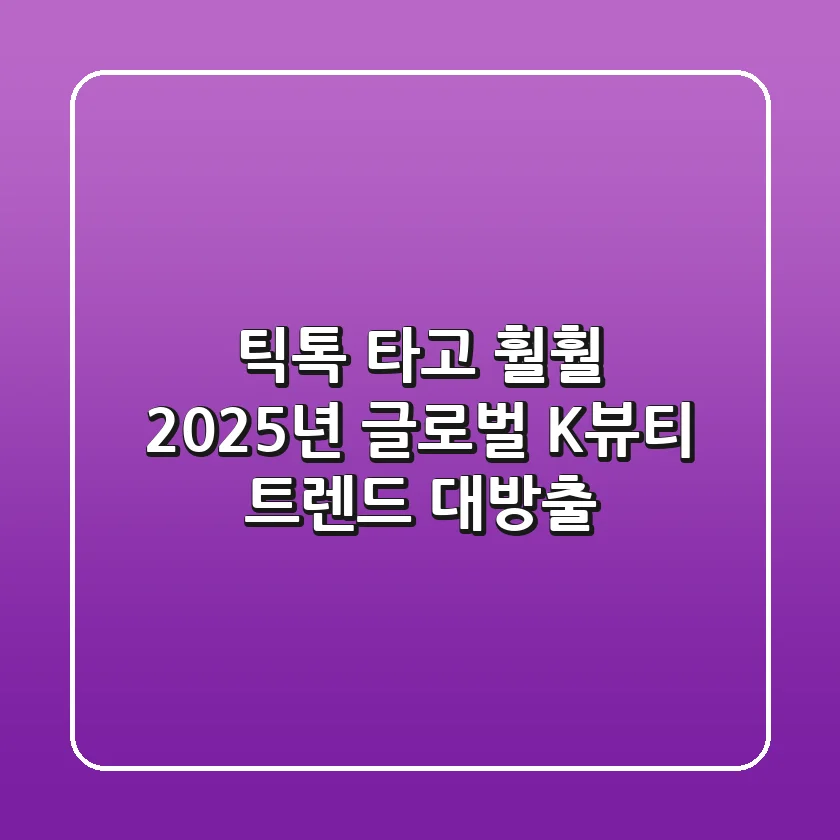 틱톡 타고 훨훨! 2025년 글로벌 K-뷰티 트렌드 대방출