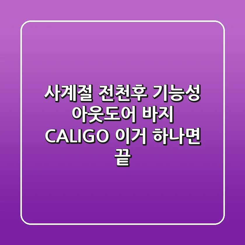 사계절 전천후 기능성 아웃도어 바지 CALIGO, 이거 하나면 끝?