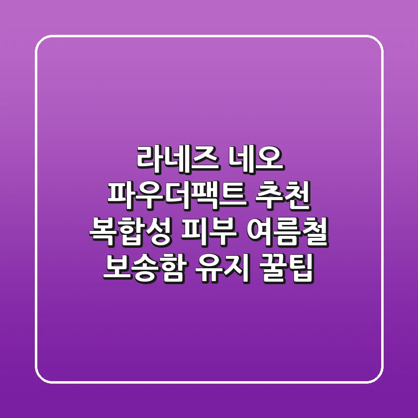 라네즈 네오 파우더팩트 추천, 복합성 피부 여름철 보송함 유지 꿀팁!