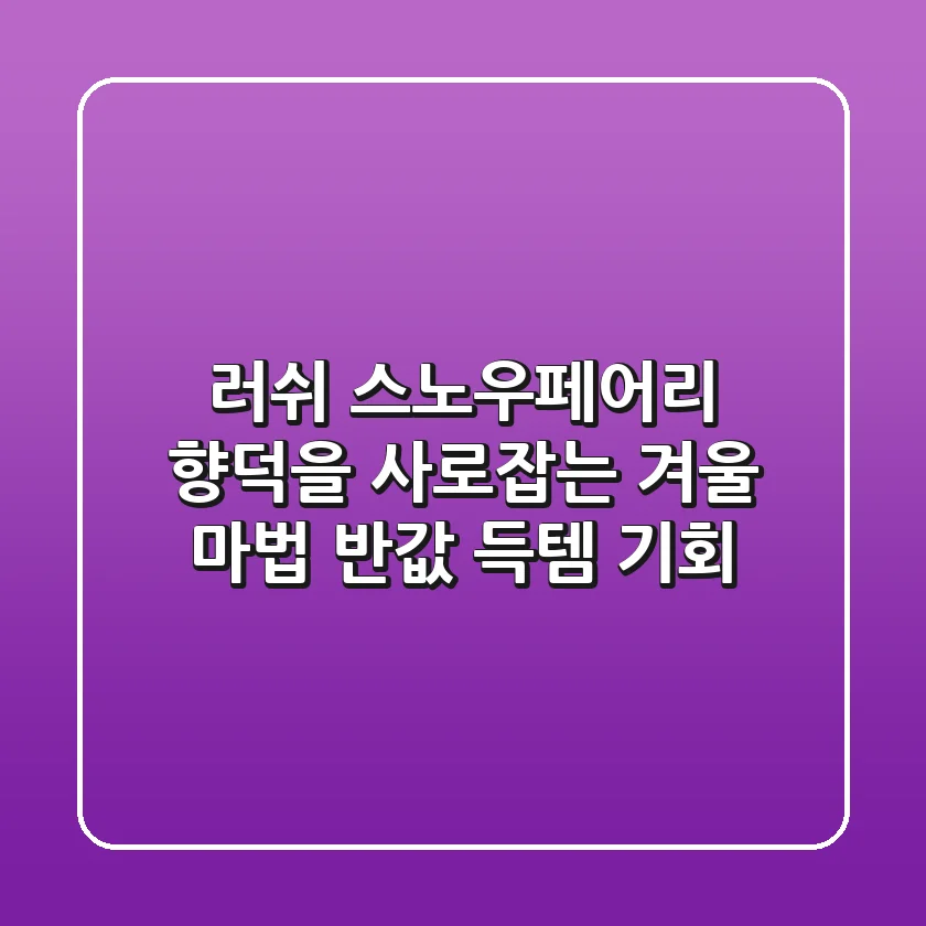 러쉬 스노우페어리: 향덕을 사로잡는 겨울 마법, 반값 득템 기회!