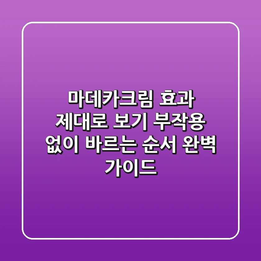 마데카크림 효과 제대로 보기: 부작용 없이 바르는 순서 완벽 가이드