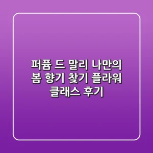 퍼퓸 드 말리: 나만의 봄 향기 찾기🌸 플라워 클래스 후기