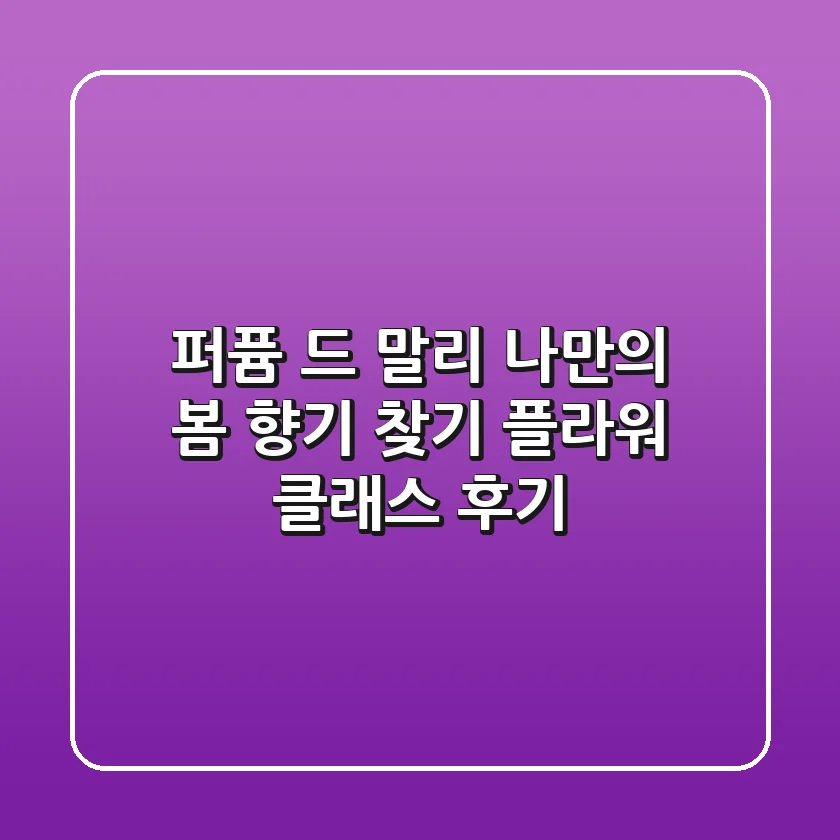 퍼퓸 드 말리: 나만의 봄 향기 찾기🌸 플라워 클래스 후기