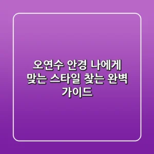 오연수 안경, 나에게 맞는 스타일 찾는 완벽 가이드