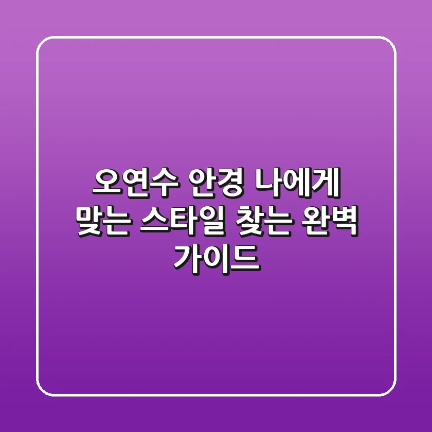 오연수 안경, 나에게 맞는 스타일 찾는 완벽 가이드