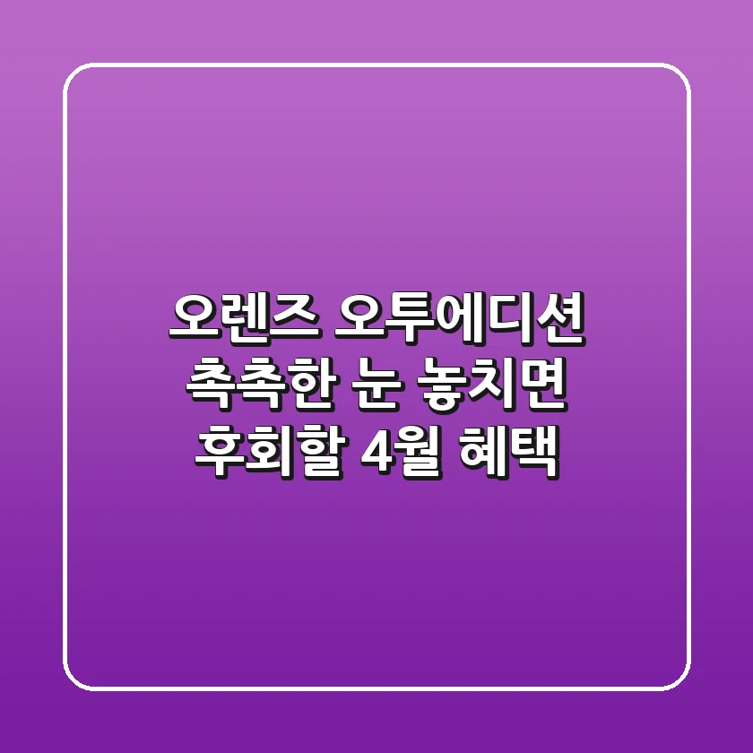 오렌즈 오투에디션: 촉촉한 눈, 놓치면 후회할 4월 혜택!