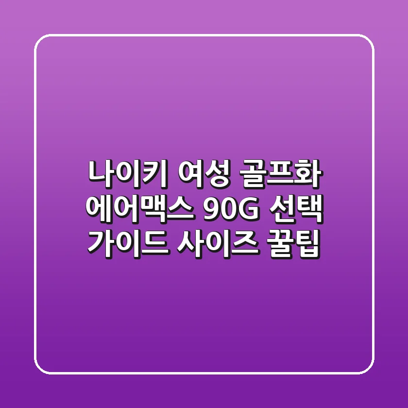 나이키 여성 골프화: 에어맥스 90G 선택 가이드 & 사이즈 꿀팁