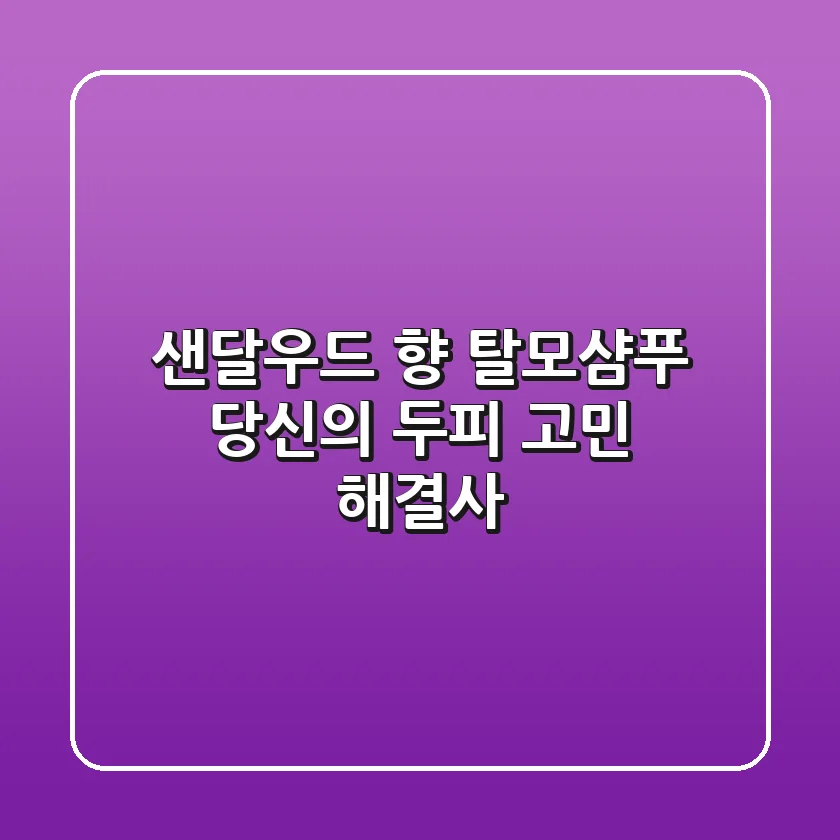 샌달우드 향 탈모샴푸, 당신의 두피 고민 해결사?