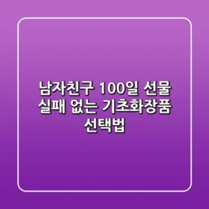 남자친구 100일 선물, 실패 없는 기초화장품 선택법