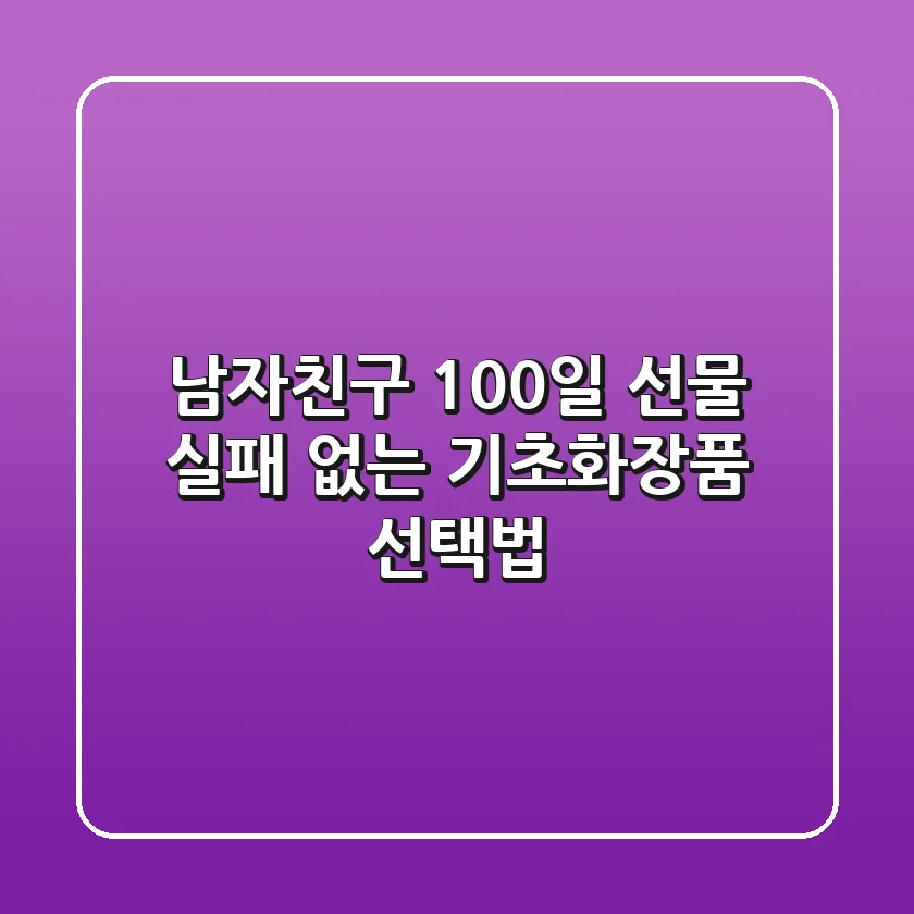 남자친구 100일 선물, 실패 없는 기초화장품 선택법