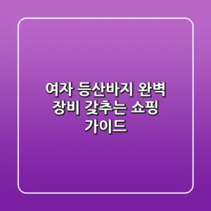 여자 등산바지, 완벽 장비 갖추는 쇼핑 가이드