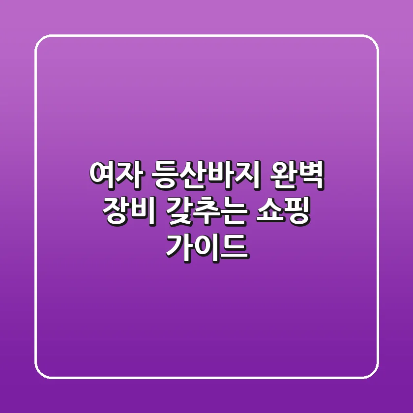 여자 등산바지, 완벽 장비 갖추는 쇼핑 가이드
