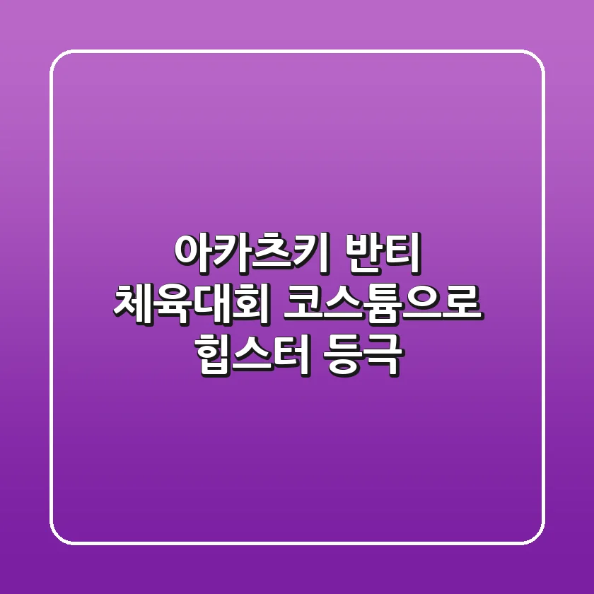 아카츠키 반티, 체육대회 코스튬으로 힙스터 등극?! 😎