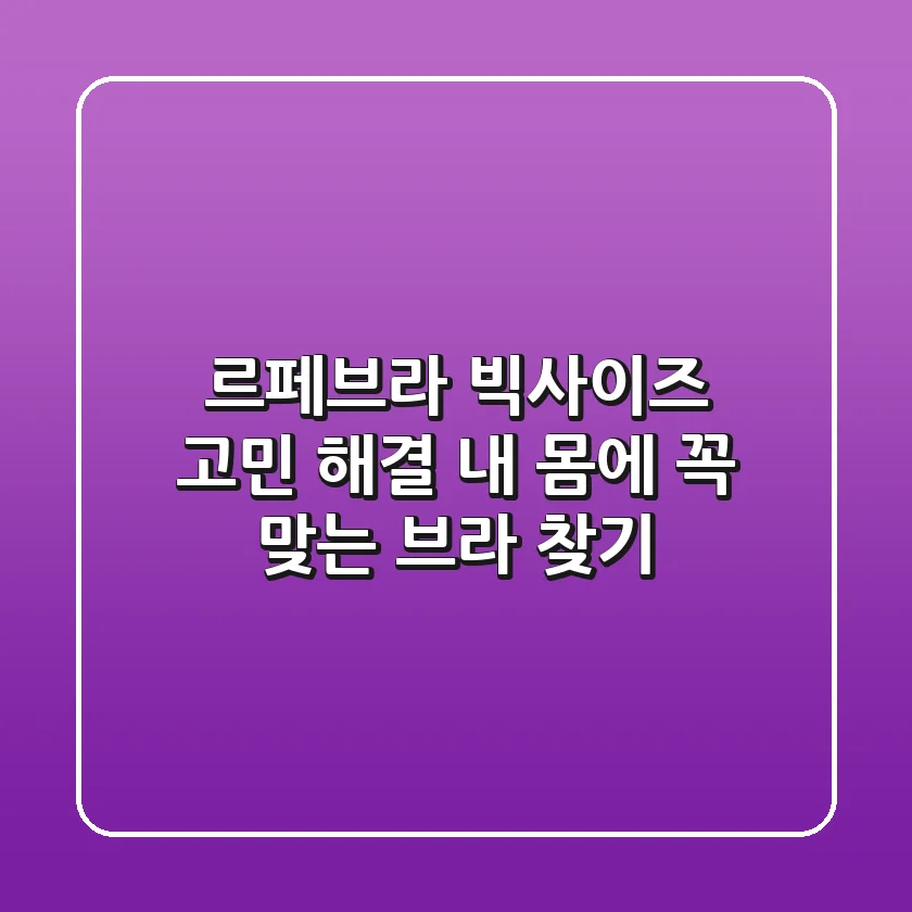 르페브라: 빅사이즈 고민 해결! 내 몸에 꼭 맞는 브라 찾기