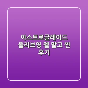 아스트로글레이드, 올리브영 젤 말고 찐 후기!