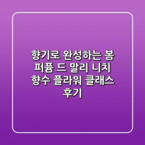 향기로 완성하는 봄, 퍼퓸 드 말리 니치 향수 플라워 클래스 후기