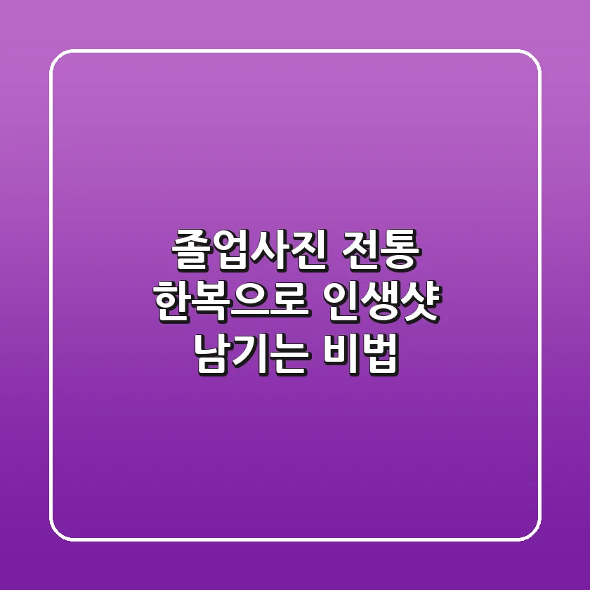 졸업사진, 전통 한복으로 인생샷 남기는 비법 ✨