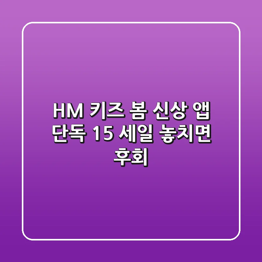H&M 키즈 봄 신상 앱 단독 15% 세일: 놓치면 후회!