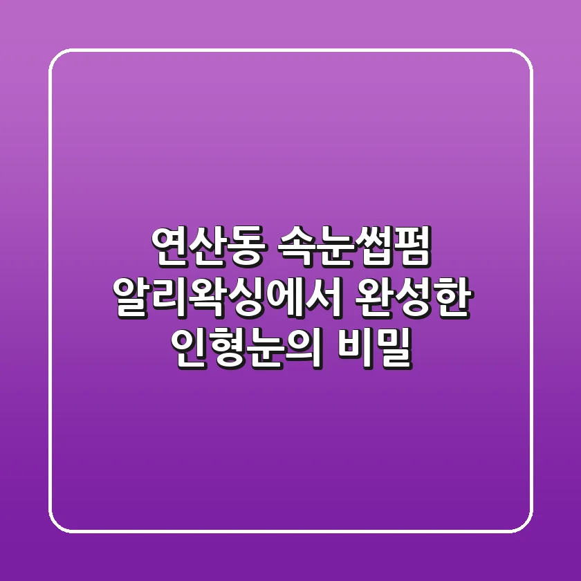 연산동 속눈썹펌: 알리왁싱에서 완성한 인형눈의 비밀