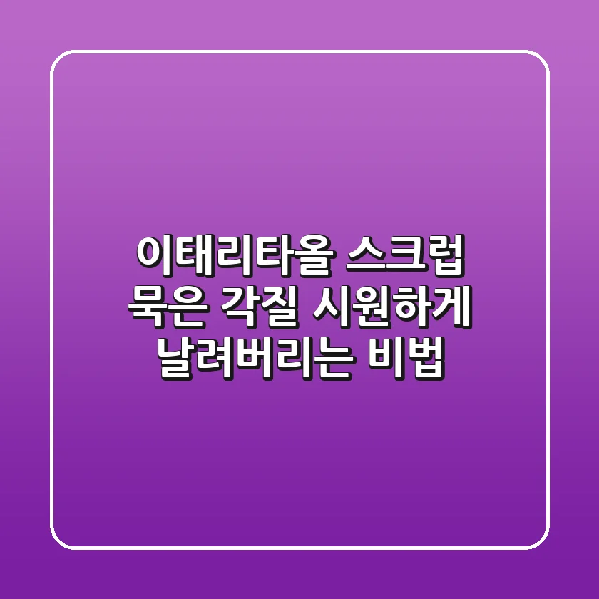 이태리타올 스크럽: 묵은 각질, 시원하게 날려버리는 비법 ✨