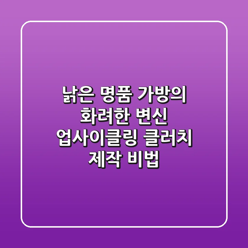 낡은 명품 가방의 화려한 변신: 업사이클링 클러치 제작 비법