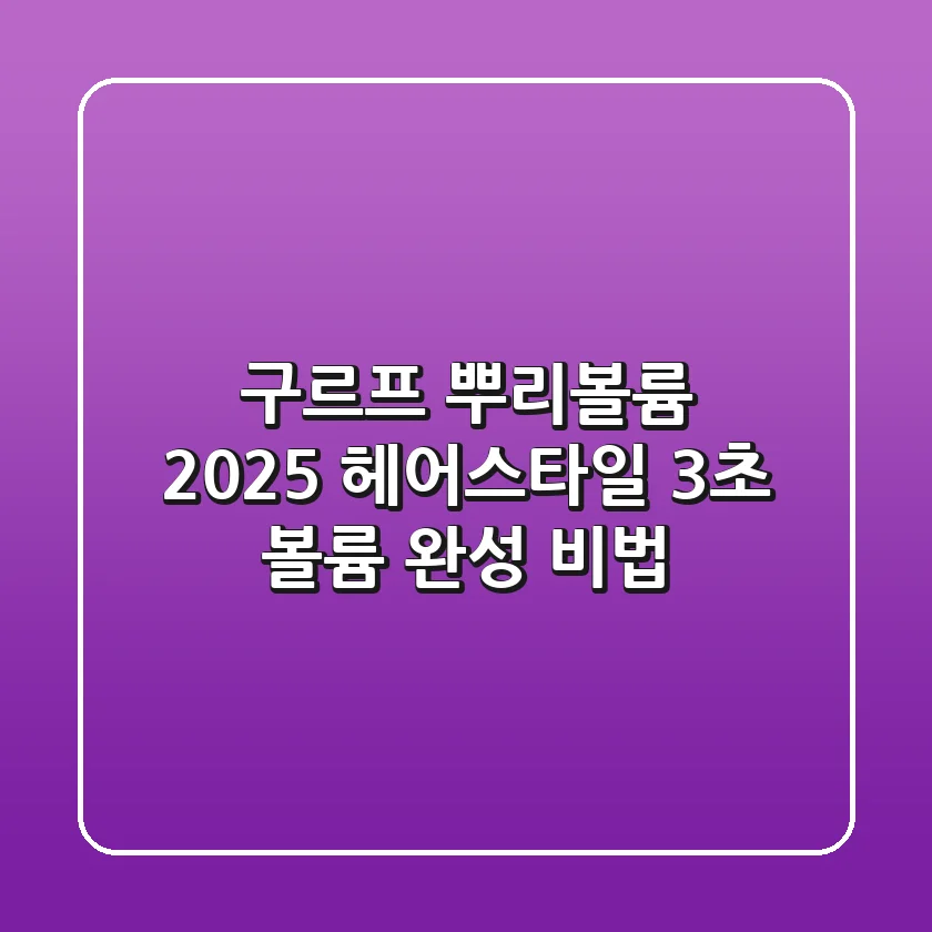 구르프 뿌리볼륨: 2025 헤어스타일, 3초 볼륨 완성 비법
