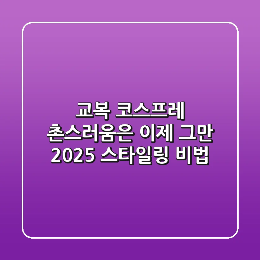 교복 코스프레, 촌스러움은 이제 그만! 2025 스타일링 비법