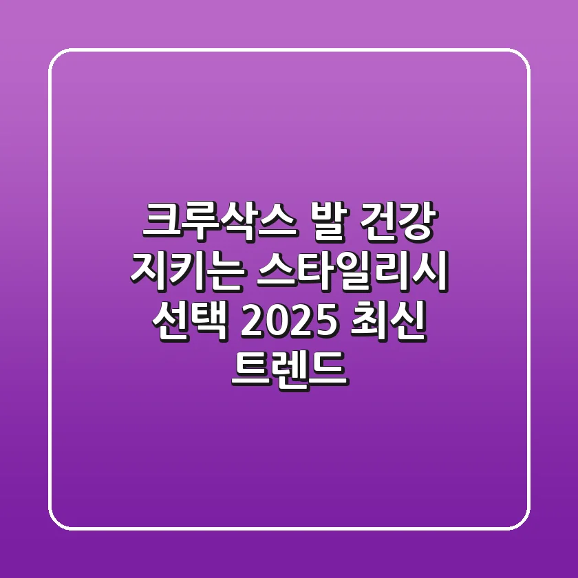 크루삭스: 발 건강 지키는 스타일리시 선택, 2025 최신 트렌드!