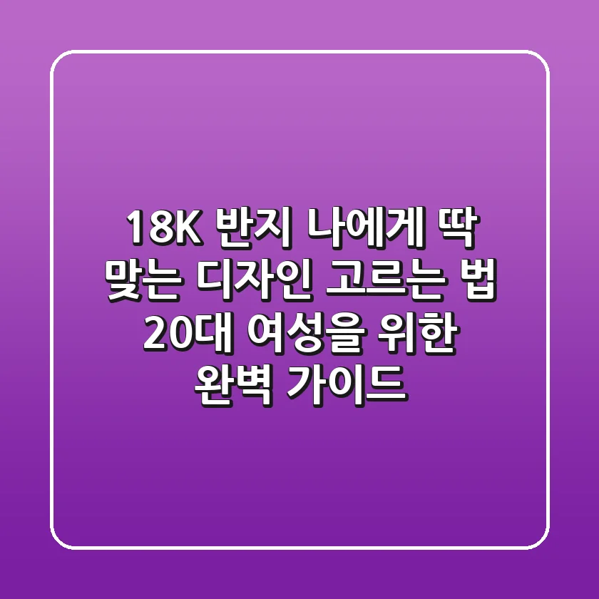 18K 반지, 나에게 딱 맞는 디자인 고르는 법: 20대 여성을 위한 완벽 가이드