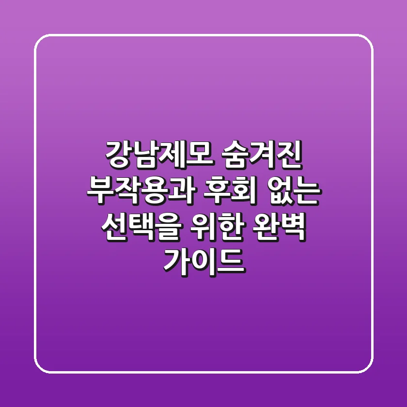 강남제모, 숨겨진 부작용과 후회 없는 선택을 위한 완벽 가이드