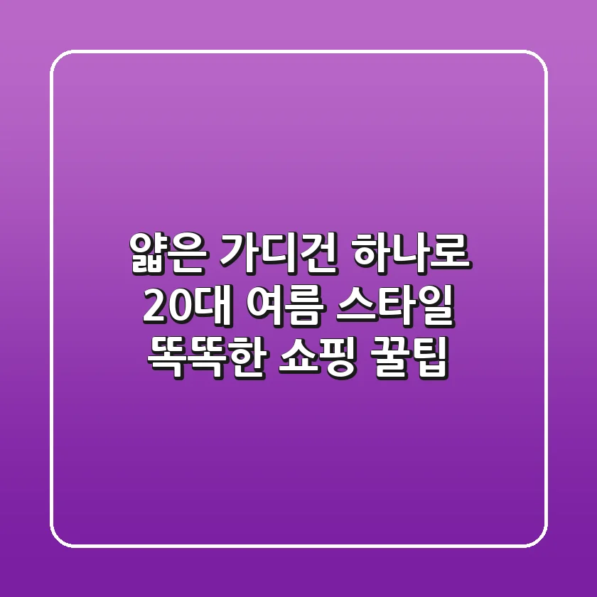 얇은 가디건 하나로! 20대 여름 스타일 & 똑똑한 쇼핑 꿀팁