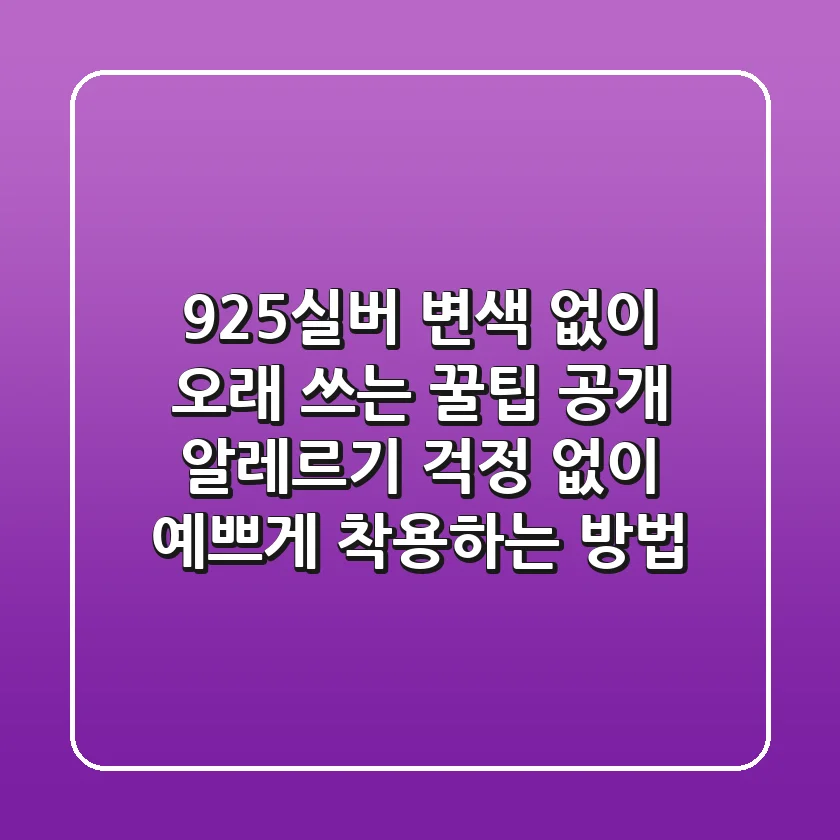 925실버, 변색 없이 오래 쓰는 꿀팁 공개!✨ 알레르기 걱정 없이 예쁘게 착용하는 방법