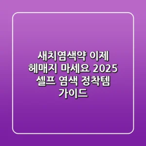 새치염색약, 이제 헤매지 마세요! 2025 셀프 염색 정착템 가이드