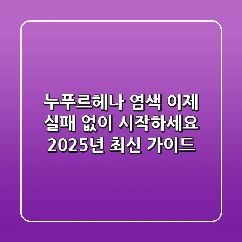 누푸르헤나 염색, 이제 실패 없이 시작하세요! 2025년 최신 가이드