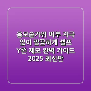 음모숱가위, 피부 자극 없이 깔끔하게! 셀프 Y존 제모 완벽 가이드 (2025 최신판)