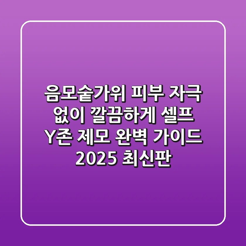 음모숱가위, 피부 자극 없이 깔끔하게! 셀프 Y존 제모 완벽 가이드 (2025 최신판)