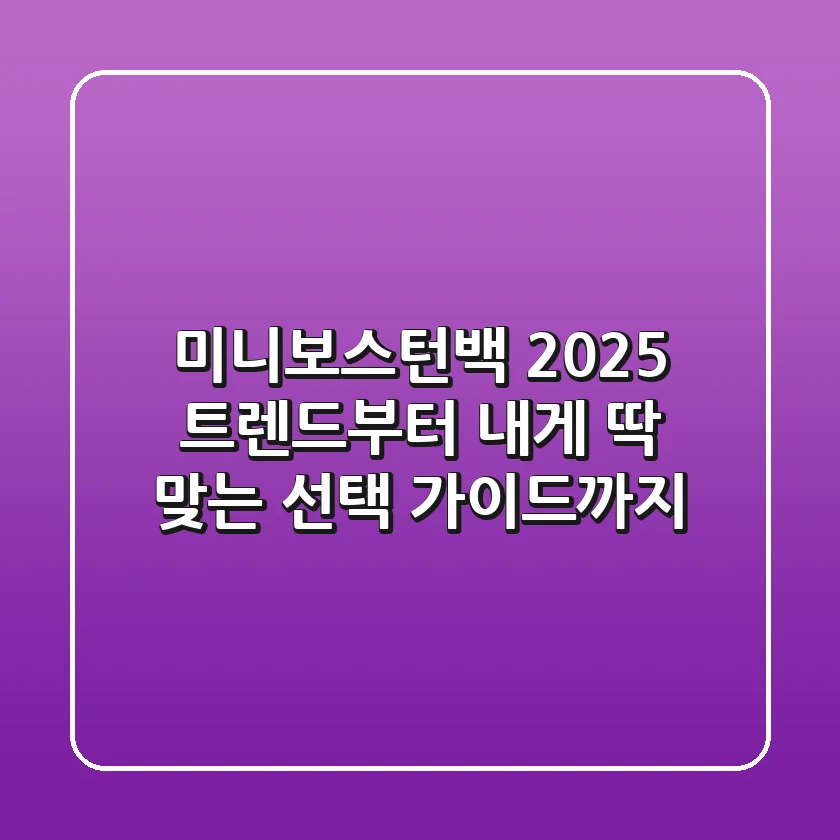 미니보스턴백: 2025 트렌드부터 내게 딱 맞는 선택 가이드까지!