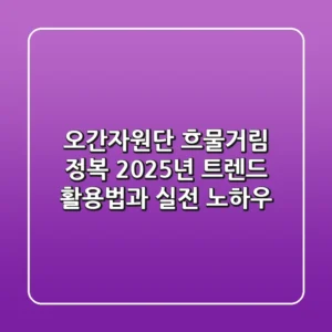 오간자원단, 흐물거림 정복! 2025년 트렌드 활용법과 실전 노하우