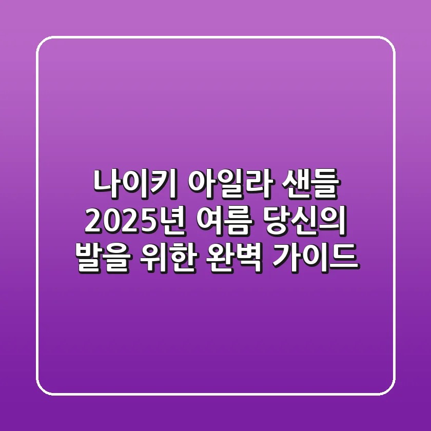 나이키 아일라 샌들, 2025년 여름 당신의 발을 위한 완벽 가이드