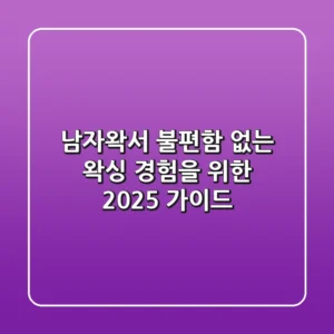 남자왁서, 불편함 없는 왁싱 경험을 위한 2025 가이드