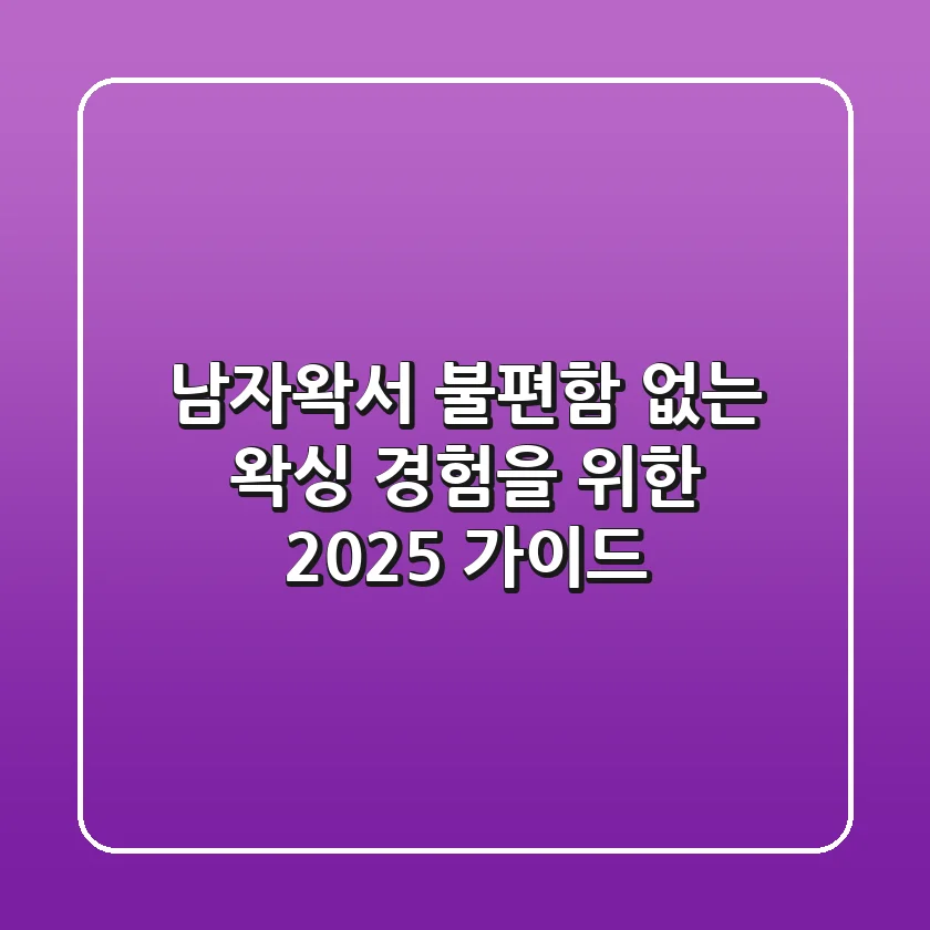 남자왁서, 불편함 없는 왁싱 경험을 위한 2025 가이드