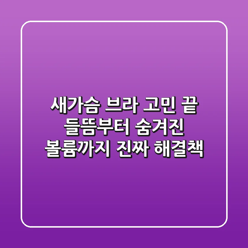 새가슴 브라 고민 끝! 들뜸부터 숨겨진 볼륨까지, 진짜 해결책