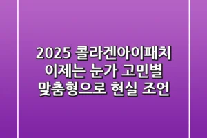 2025 콜라겐아이패치, 이제는 눈가 고민별 맞춤형으로! 현실 조언