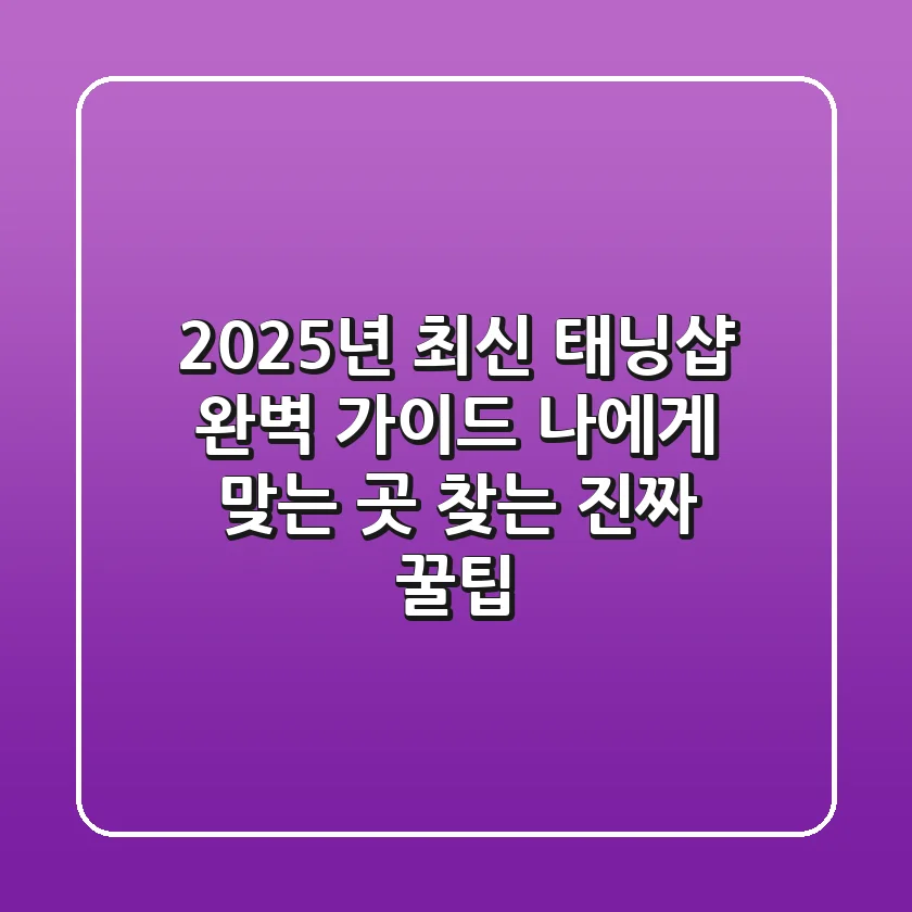 2025년 최신 태닝샵 완벽 가이드: 나에게 맞는 곳 찾는 진짜 꿀팁!